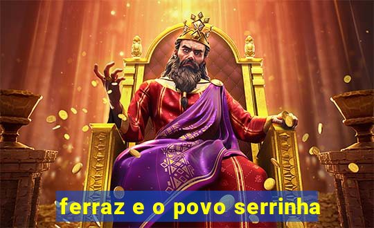 ferraz e o povo serrinha